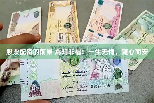 股票配资的前景 焉知非福：一生无悔，随心而安