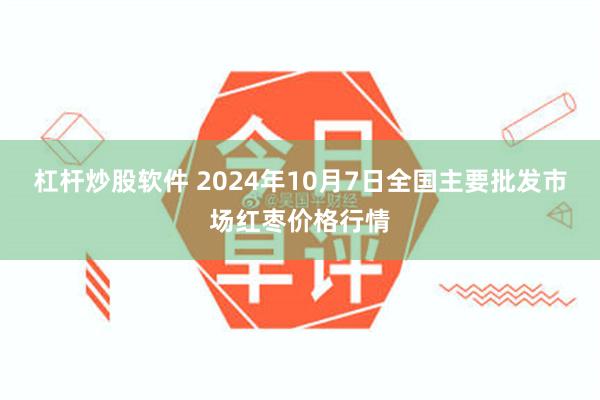 杠杆炒股软件 2024年10月7日全国主要批发市场红枣价格行情