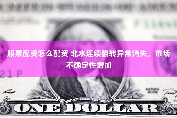 股票配资怎么配资 北水连续翻转异常消失，市场不确定性增加