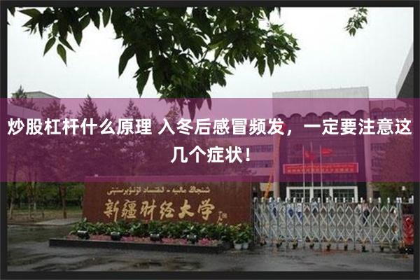 炒股杠杆什么原理 入冬后感冒频发，一定要注意这几个症状！