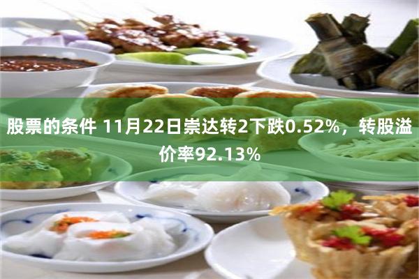 股票的条件 11月22日崇达转2下跌0.52%，转股溢价率92.13%