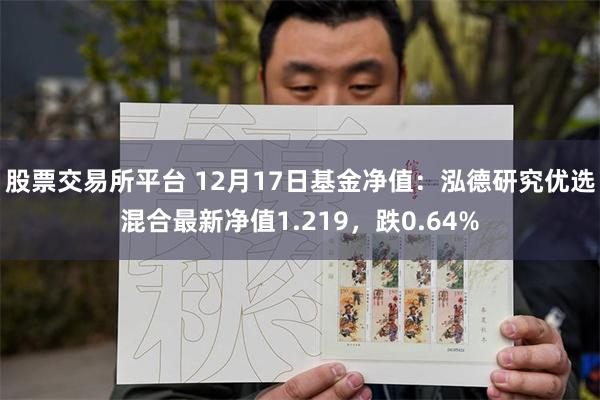 股票交易所平台 12月17日基金净值：泓德研究优选混合最新净值1.219，跌0.64%