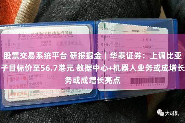 股票交易系统平台 研报掘金｜华泰证券：上调比亚迪电子目标价至56.7港元 数据中心+机器人业务或成增长亮点