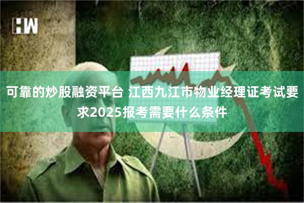 可靠的炒股融资平台 江西九江市物业经理证考试要求2025报考需要什么条件