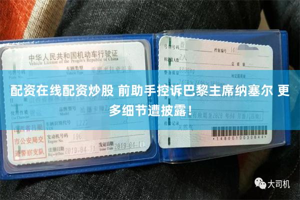 配资在线配资炒股 前助手控诉巴黎主席纳塞尔 更多细节遭披露！