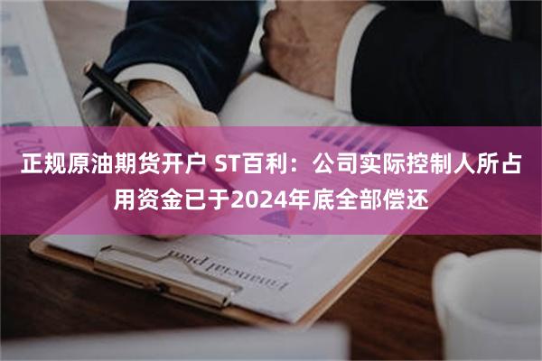正规原油期货开户 ST百利：公司实际控制人所占用资金已于2024年底全部偿还