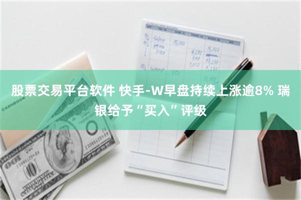 股票交易平台软件 快手-W早盘持续上涨逾8% 瑞银给予“买入”评级