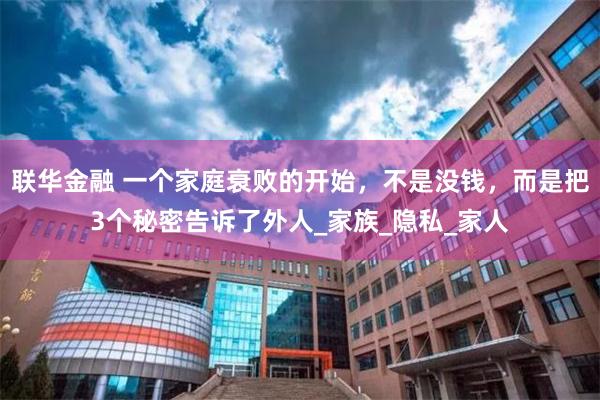 联华金融 一个家庭衰败的开始，不是没钱，而是把3个秘密告诉了外人_家族_隐私_家人