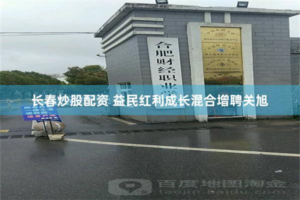 长春炒股配资 益民红利成长混合增聘关旭