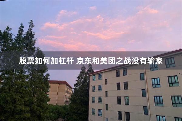 股票如何加杠杆 京东和美团之战没有输家