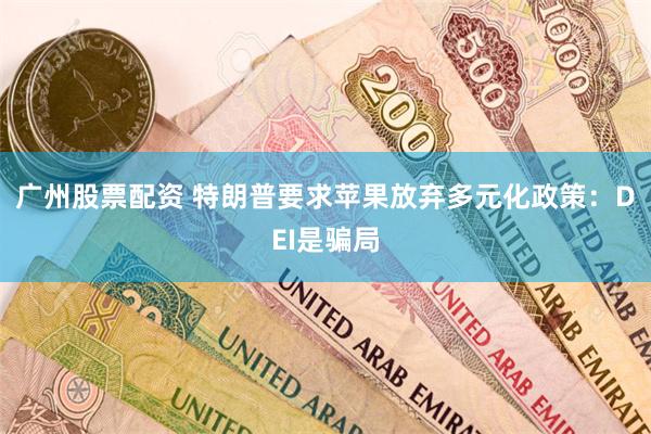 广州股票配资 特朗普要求苹果放弃多元化政策：DEI是骗局