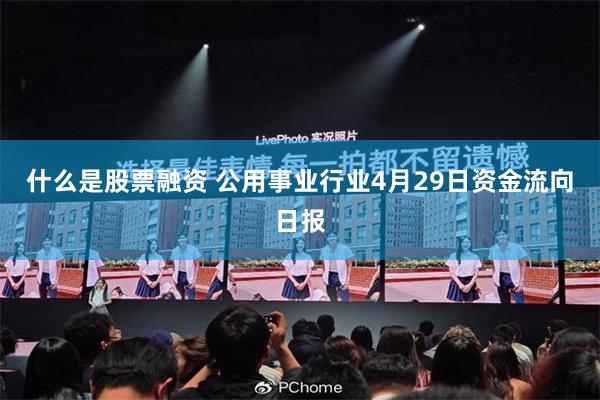 什么是股票融资 公用事业行业4月29日资金流向日报
