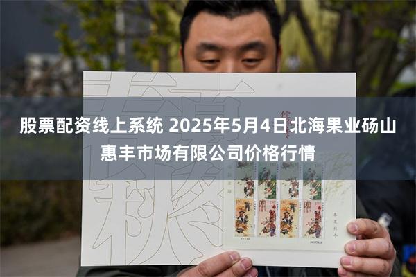 股票配资线上系统 2025年5月4日北海果业砀山惠丰市场有限公司价格行情
