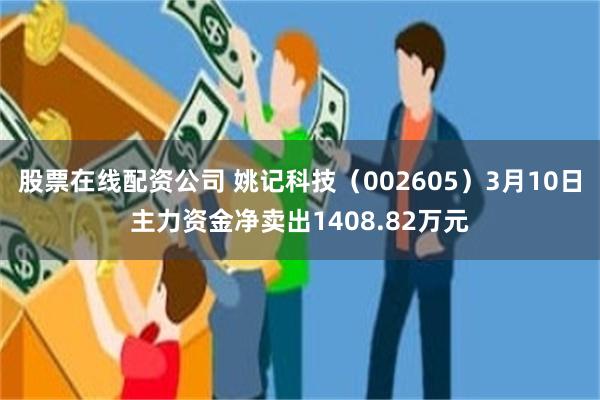股票在线配资公司 姚记科技（002605）3月10日主力资金净卖出1408.82万元