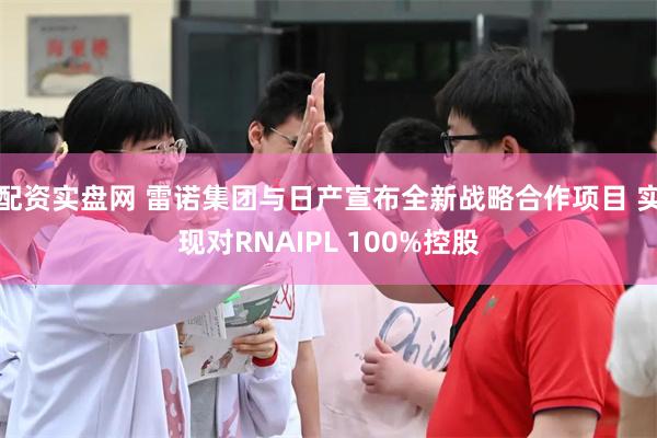 配资实盘网 雷诺集团与日产宣布全新战略合作项目 实现对RNAIPL 100%控股