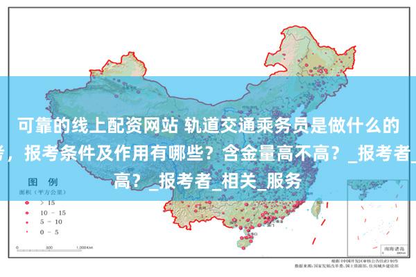 可靠的线上配资网站 轨道交通乘务员是做什么的？怎么报考，报考条件及作用有哪些？含金量高不高？_报考者_相关_服务