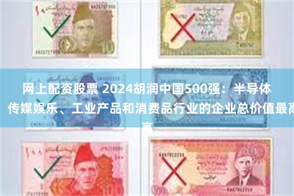 网上配资股票 2024胡润中国500强：半导体、传媒娱乐、工业产品和消费品行业的企业总价值最高