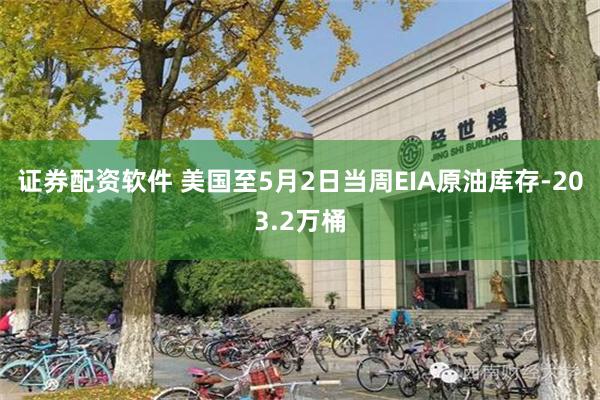 证券配资软件 美国至5月2日当周EIA原油库存-203.2万桶
