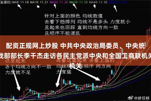 配资正规网上炒股 中共中央政治局委员、中央统战部部长李干杰走访各民主党派中央和全国工商联机关