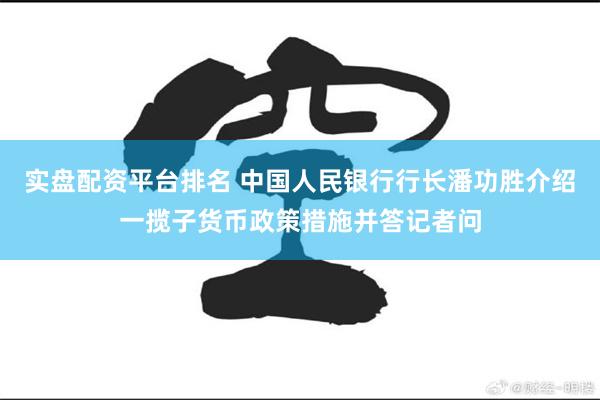 实盘配资平台排名 中国人民银行行长潘功胜介绍一揽子货币政策措施并答记者问