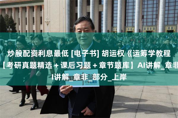 炒股配资利息最低 [电子书] 胡运权《运筹学教程》配套题库【考研真题精选＋课后习题＋章节题库】AI讲解_章　非_部分_上岸
