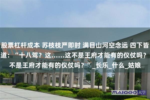 股票杠杆成本 苏枝枝严即时 满目山河空念远 　四下皆惊。 　　一位小姐诧异道：“十八驾？这......这不是王府才能有的仪仗吗？”_长乐_什么_姑娘