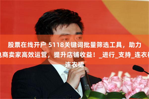 股票在线开户 5118关键词批量筛选工具，助力电商卖家高效运营，提升店铺收益！_进行_支持_连衣裙
