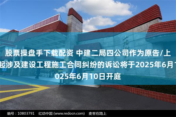 股票操盘手下载配资 中建二局四公司作为原告/上诉人的1起涉及建设工程施工合同纠纷的诉讼将于2025年6月10日开庭
