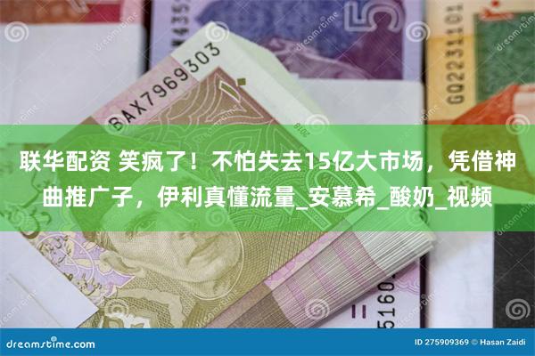联华配资 笑疯了！不怕失去15亿大市场，凭借神曲推广子，伊利真懂流量_安慕希_酸奶_视频