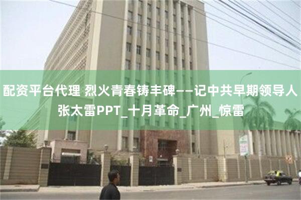 配资平台代理 烈火青春铸丰碑——记中共早期领导人张太雷PPT_十月革命_广州_惊雷