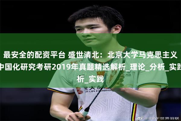 最安全的配资平台 盛世清北：北京大学马克思主义中国化研究考研2019年真题精选解析_理论_分析_实践