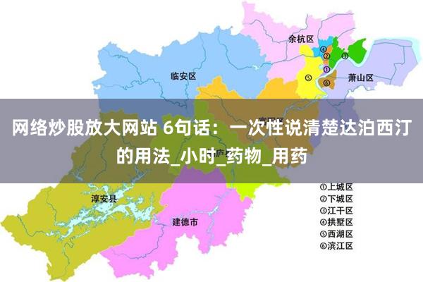 网络炒股放大网站 6句话：一次性说清楚达泊西汀的用法_小时_药物_用药