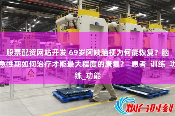 股票配资网站开发 69岁阿姨脑梗为何能恢复？脑梗急性期如何治疗才能最大程度的康复？_患者_训练_功能