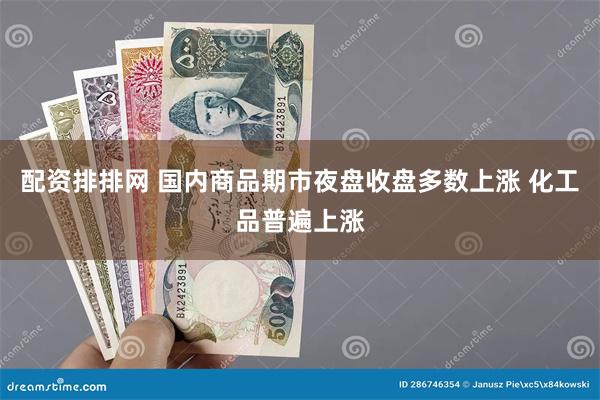 配资排排网 国内商品期市夜盘收盘多数上涨 化工品普遍上涨