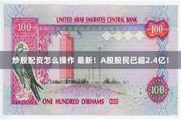 炒股配资怎么操作 最新！A股股民已超2.4亿！