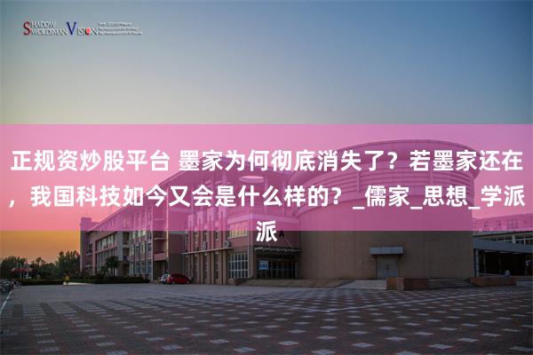 正规资炒股平台 墨家为何彻底消失了？若墨家还在，我国科技如今又会是什么样的？_儒家_思想_学派
