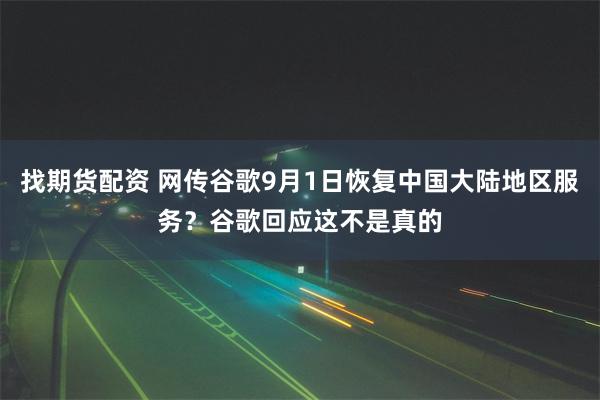 找期货配资 网传谷歌9月1日恢复中国大陆地区服务？谷歌回应这不是真的