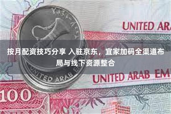 按月配资技巧分享 入驻京东，宜家加码全渠道布局与线下资源整合