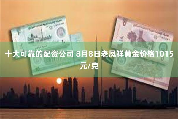 十大可靠的配资公司 8月8日老凤祥黄金价格1015元/克