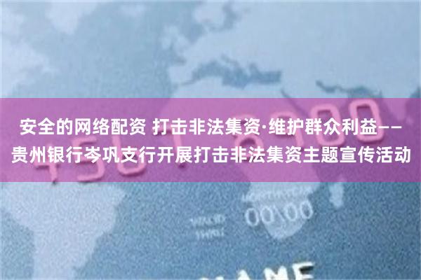安全的网络配资 打击非法集资·维护群众利益——贵州银行岑巩支行开展打击非法集资主题宣传活动