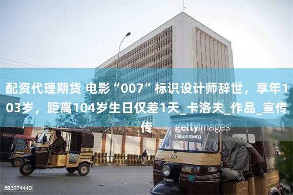 配资代理期货 电影“007”标识设计师辞世，享年103岁，距离104岁生日仅差1天_卡洛夫_作品_宣传