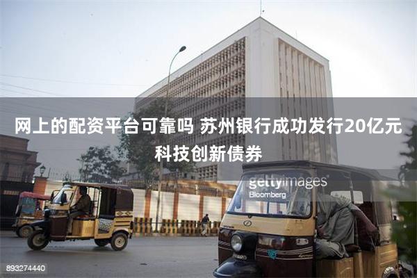 网上的配资平台可靠吗 苏州银行成功发行20亿元科技创新债券