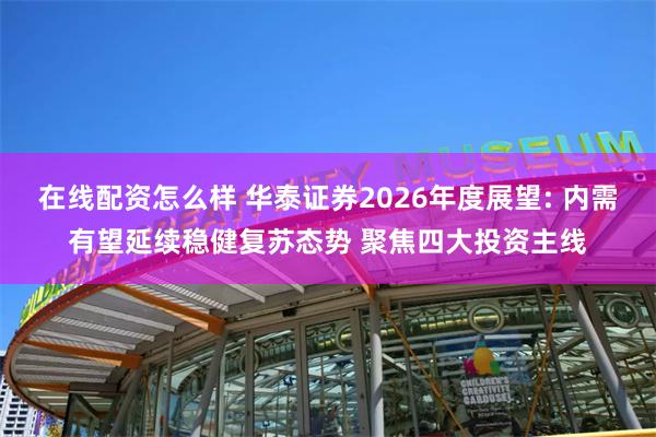 在线配资怎么样 华泰证券2026年度展望: 内需有望延续稳健复苏态势 聚焦四大投资主线