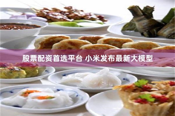 股票配资首选平台 小米发布最新大模型