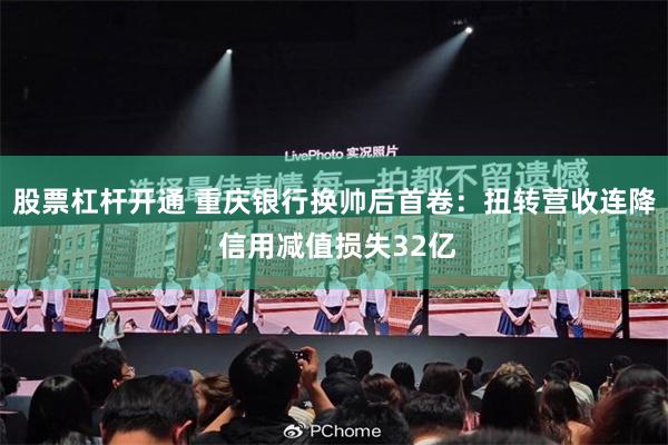 股票杠杆开通 重庆银行换帅后首卷：扭转营收连降 信用减值损失32亿